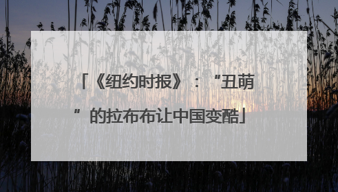 《纽约时报》：“丑萌”的拉布布让中国变酷