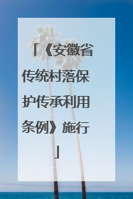 《安徽省传统村落保护传承利用条例》施行