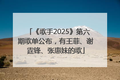 《歌手2025》第六期歌单公布，有王菲、谢霆锋、张惠妹的歌