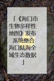 《海口市生物多样性地图》发布 系统整合海口陆海全域生态数据