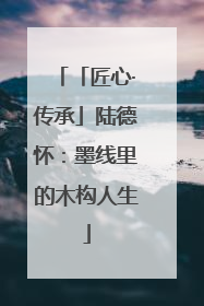 「匠心·传承」陆德怀：墨线里的木构人生