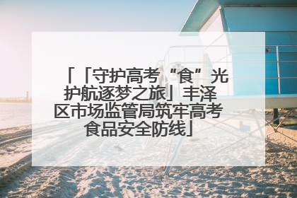 「守护高考“食”光 护航逐梦之旅」丰泽区市场监管局筑牢高考食品安全防线