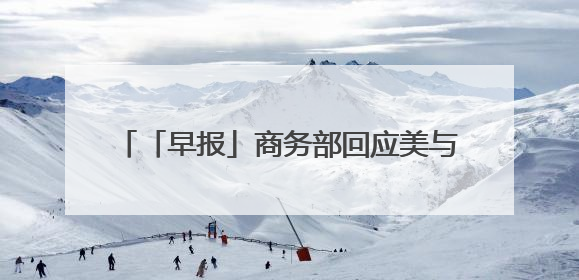 「早报」商务部回应美与有关国家关税谈判情况