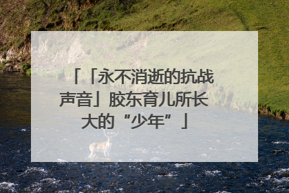 「永不消逝的抗战声音」胶东育儿所长大的“少年”