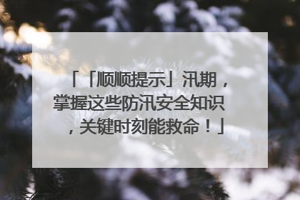 「顺顺提示」汛期，掌握这些防汛安全知识，关键时刻能救命！