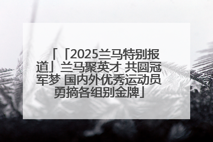 「2025兰马特别报道」兰马聚英才 共圆冠军梦 国内外优秀运动员勇摘各组别金牌