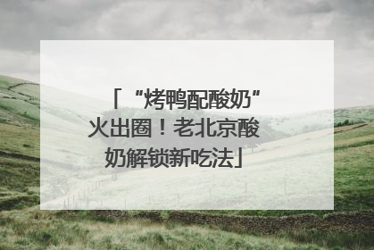 “烤鸭配酸奶”火出圈！老北京酸奶解锁新吃法