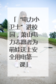 “电力小卫士”进校园，萧山电力志愿者为萌娃送上安全用电第一课