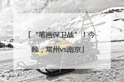 “笔画保卫战”！今晚，常州vs南京
