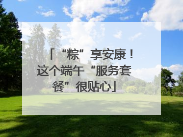 “粽”享安康！这个端午“服务套餐”很贴心