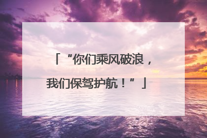 “你们乘风破浪，我们保驾护航！”