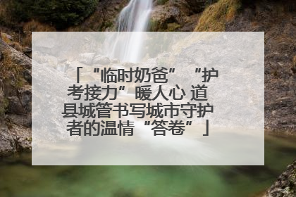 “临时奶爸”“护考接力”暖人心 道县城管书写城市守护者的温情“答卷”