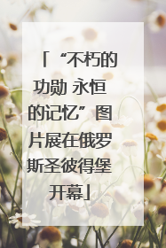“不朽的功勋 永恒的记忆”图片展在俄罗斯圣彼得堡开幕