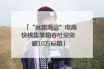 “丝路海运”电商快线集装箱吞吐量突破10万标箱