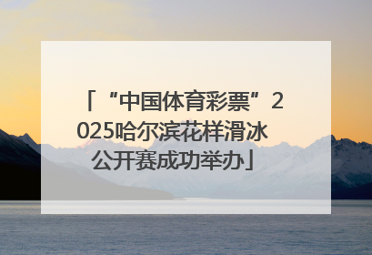 “中国体育彩票”2025哈尔滨花样滑冰公开赛成功举办