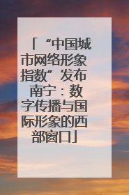 “中国城市网络形象指数”发布 南宁：数字传播与国际形象的西部窗口