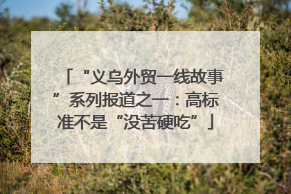 “义乌外贸一线故事”系列报道之一：高标准不是“没苦硬吃”