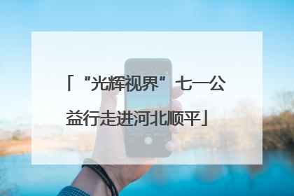 “光辉视界”七一公益行走进河北顺平
