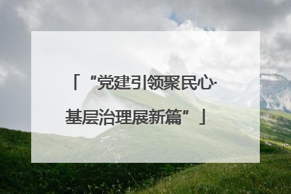 “党建引领聚民心·基层治理展新篇”