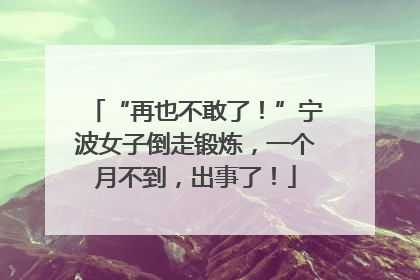 “再也不敢了！”宁波女子倒走锻炼，一个月不到，出事了！