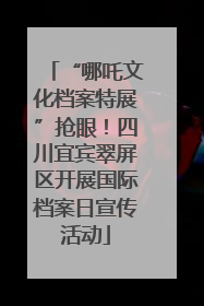 “哪吒文化档案特展”抢眼！四川宜宾翠屏区开展国际档案日宣传活动