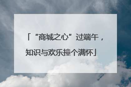 “商城之心”过端午，知识与欢乐撞个满怀