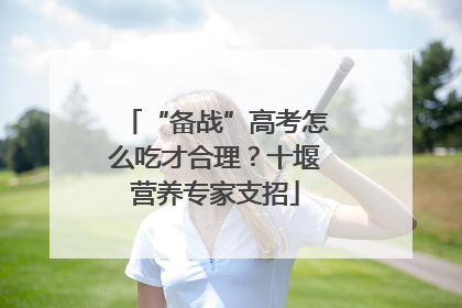 “备战”高考怎么吃才合理？十堰营养专家支招
