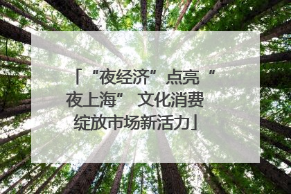 “夜经济”点亮“夜上海” 文化消费绽放市场新活力