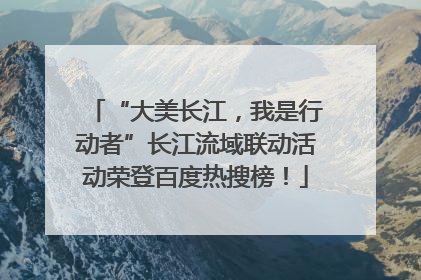 “大美长江，我是行动者”长江流域联动活动荣登百度热搜榜！