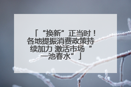 “换新”正当时！各地提振消费政策持续加力 激活市场“一池春水”