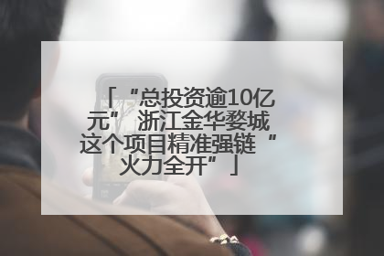 “总投资逾10亿元” 浙江金华婺城这个项目精准强链“火力全开”