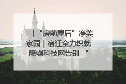 “房前屋后”净美家园｜宿迁全力织就降噪科技网告别 “声” 烦恼