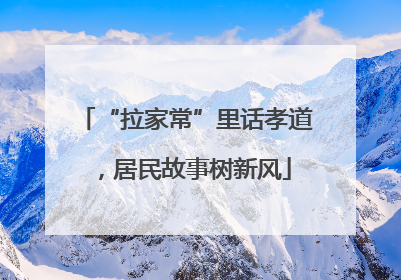 “拉家常”里话孝道，居民故事树新风