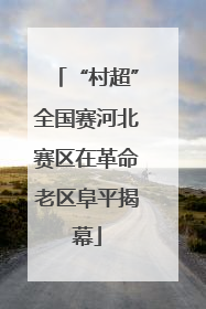 “村超”全国赛河北赛区在革命老区阜平揭幕