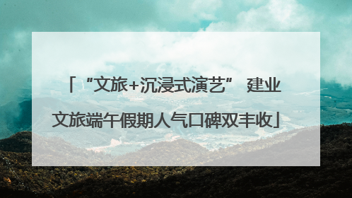 “文旅+沉浸式演艺” 建业文旅端午假期人气口碑双丰收