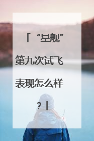 “星舰”第九次试飞表现怎么样？