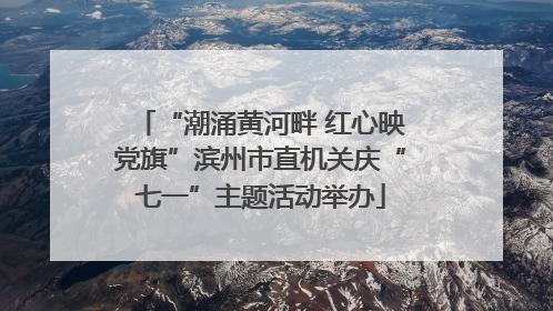 “潮涌黄河畔 红心映党旗”滨州市直机关庆“七一”主题活动举办