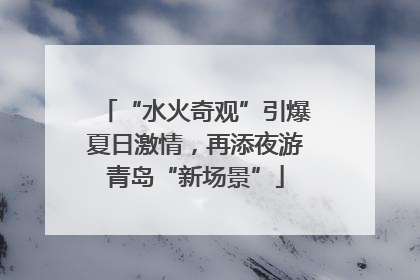 “水火奇观”引爆夏日激情，再添夜游青岛“新场景”