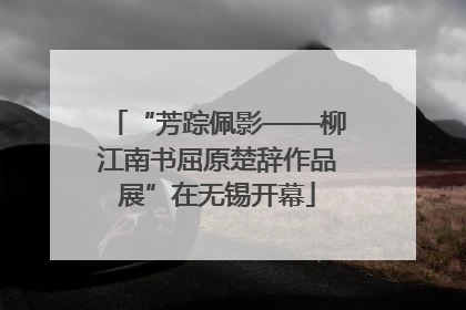 “芳踪佩影——柳江南书屈原楚辞作品展”在无锡开幕