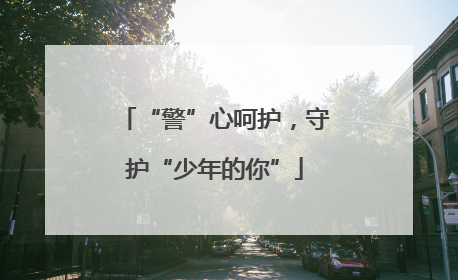 “警”心呵护，守护“少年的你”