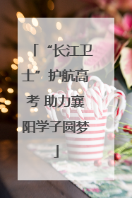 “长江卫士”护航高考 助力襄阳学子圆梦