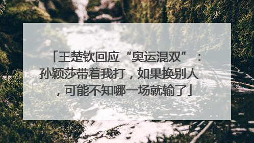 王楚钦回应“奥运混双”：孙颖莎带着我打，如果换别人，可能不知哪一场就输了
