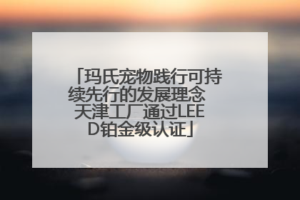 玛氏宠物践行可持续先行的发展理念 天津工厂通过LEED铂金级认证