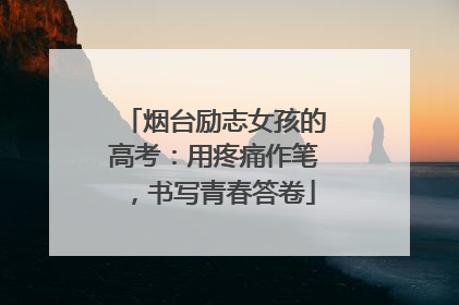 烟台励志女孩的高考：用疼痛作笔，书写青春答卷