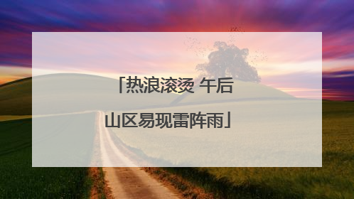 热浪滚烫 午后山区易现雷阵雨