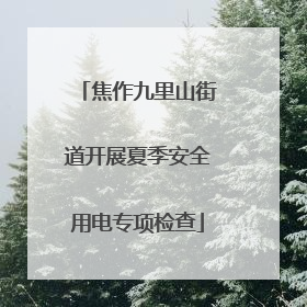 焦作九里山街道开展夏季安全用电专项检查