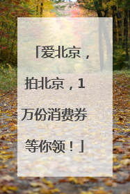 爱北京，拍北京，1万份消费券等你领！