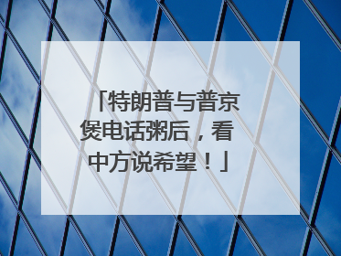 特朗普与普京煲电话粥后，看中方说希望！