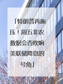特朗普再施压！周五非农数据会否吹响美联储降息的号角