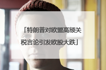 特朗普对欧盟高额关税言论引发欧股大跌